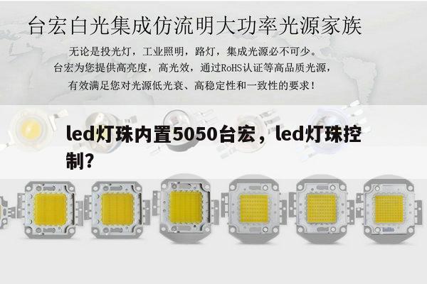 led灯珠内置5050台宏，led灯珠控制？-第1张图片-led灯珠, 贴片led灯珠, 直插led灯珠, 大功率灯珠, 3528灯珠, led灯珠厂家广东台宏光电科技有限公司 服务热线400-689-8189