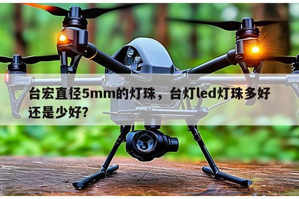 台宏直径5mm的灯珠，台灯led灯珠多好还是少好？-第1张图片-led灯珠, 贴片led灯珠, 直插led灯珠, 大功率灯珠, 3528灯珠, led灯珠厂家广东台宏光电科技有限公司 服务热线400-689-8189