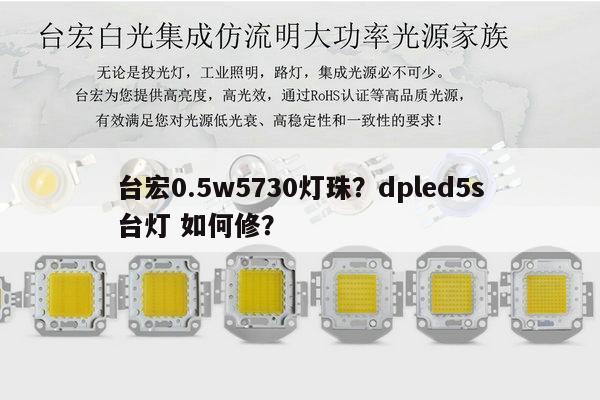 台宏0.5w5730灯珠?dpled5s台灯 如何修?-第1张图片-led灯珠, 贴片led灯珠, 直插led灯珠, 大功率灯珠, 3528灯珠, led灯珠厂家广东台宏光电科技有限公司 服务热线400-689-8189 台宏0.5w5730灯珠?dpled5s台灯 如何修?-第1张图片-led灯珠, 贴片led灯珠, 直插led灯珠, 大功率灯珠, 3528灯珠, led灯珠厂家广东台宏光电科技有限公司 服务热线400-689-8189