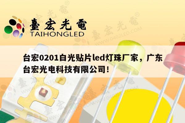 台宏0201白光贴片led灯珠厂家，广东台宏光电科技有限公司！-第1张图片-led灯珠, 贴片led灯珠, 直插led灯珠, 大功率灯珠, 3528灯珠, led灯珠厂家广东台宏光电科技有限公司 服务热线400-689-8189