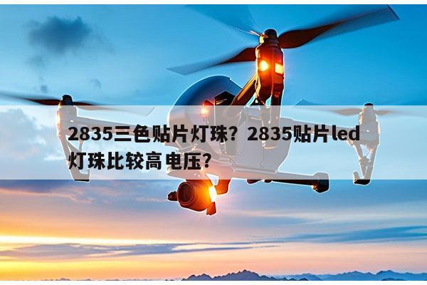 2835三色贴片灯珠？2835贴片led灯珠比较高电压？-第1张图片-led灯珠, 贴片led灯珠, 直插led灯珠, 大功率灯珠, 3528灯珠, led灯珠厂家广东台宏光电科技有限公司 服务热线400-689-8189