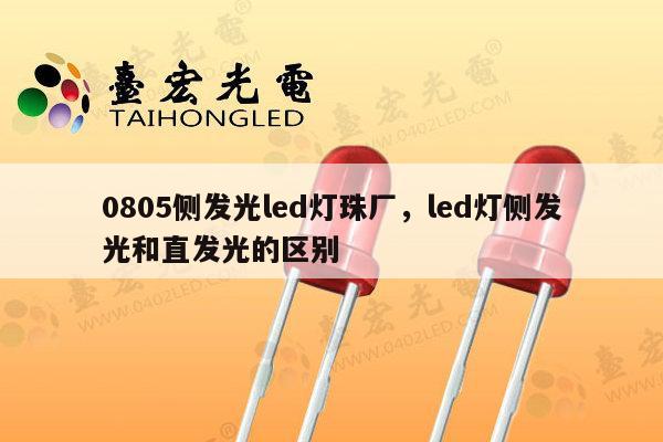 0805侧发光led灯珠厂，led灯侧发光和直发光的区别-第1张图片-led灯珠, 贴片led灯珠, 直插led灯珠, 大功率灯珠, 3528灯珠, led灯珠厂家广东台宏光电科技有限公司 服务热线400-689-8189