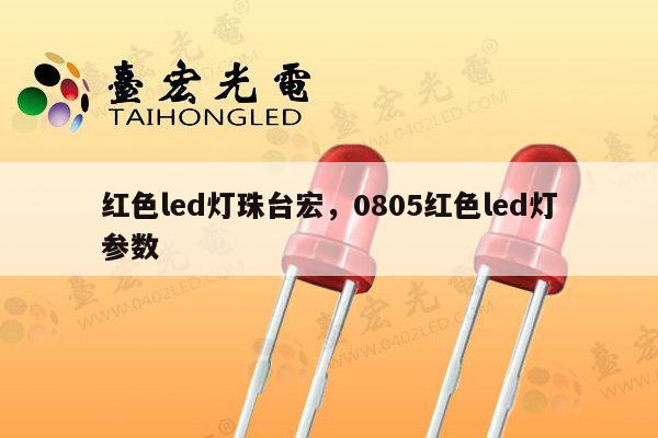 红色led灯珠台宏，0805红色led灯参数-第1张图片-led灯珠, 贴片led灯珠, 直插led灯珠, 大功率灯珠, 3528灯珠, led灯珠厂家广东台宏光电科技有限公司 服务热线400-689-8189