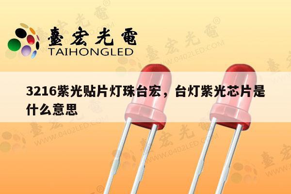3216紫光贴片灯珠台宏，台灯紫光芯片是什么意思-第1张图片-led灯珠, 贴片led灯珠, 直插led灯珠, 大功率灯珠, 3528灯珠, led灯珠厂家广东台宏光电科技有限公司 服务热线400-689-8189