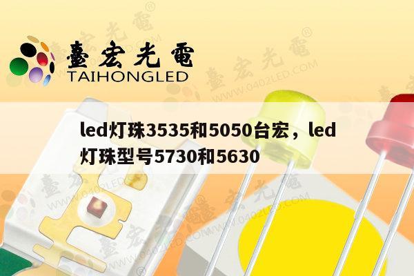 led灯珠3535和5050台宏，led灯珠型号5730和5630-第1张图片-led灯珠, 贴片led灯珠, 直插led灯珠, 大功率灯珠, 3528灯珠, led灯珠厂家广东台宏光电科技有限公司 服务热线400-689-8189