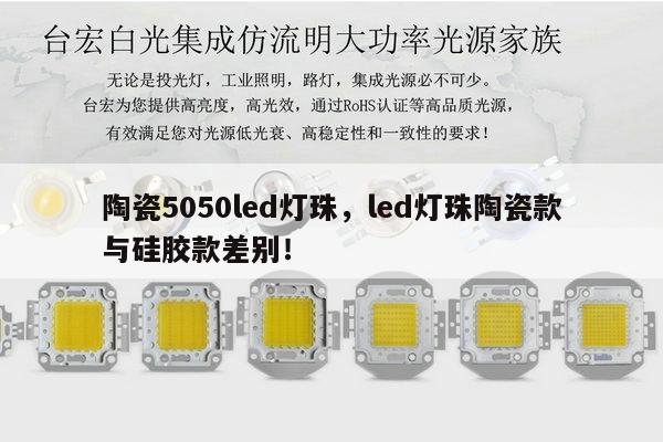 陶瓷5050led灯珠,led灯珠陶瓷款与硅胶款差别!-第1张图片-led灯珠, 贴片led灯珠, 直插led灯珠, 大功率灯珠, 3528灯珠, led灯珠厂家广东台宏光电科技有限公司 服务热线400-689-8189 陶瓷5050led灯珠,led灯珠陶瓷款与硅胶款差别!-第1张图片-led灯珠, 贴片led灯珠, 直插led灯珠, 大功率灯珠, 3528灯珠, led灯珠厂家广东台宏光电科技有限公司 服务热线400-689-8189