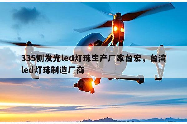 335侧发光led灯珠生产厂家台宏，台湾led灯珠制造厂商-第1张图片-led灯珠, 贴片led灯珠, 直插led灯珠, 大功率灯珠, 3528灯珠, led灯珠厂家广东台宏光电科技有限公司 服务热线400-689-8189