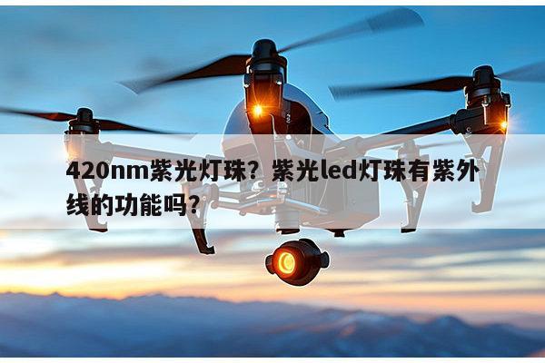 420nm紫光灯珠？紫光led灯珠有紫外线的功能吗？-第1张图片-led灯珠, 贴片led灯珠, 直插led灯珠, 大功率灯珠, 3528灯珠, led灯珠厂家广东台宏光电科技有限公司 服务热线400-689-8189