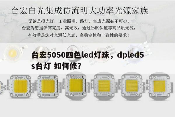 台宏5050四色led灯珠，dpled5s台灯 如何修？-第1张图片-led灯珠, 贴片led灯珠, 直插led灯珠, 大功率灯珠, 3528灯珠, led灯珠厂家广东台宏光电科技有限公司 服务热线400-689-8189