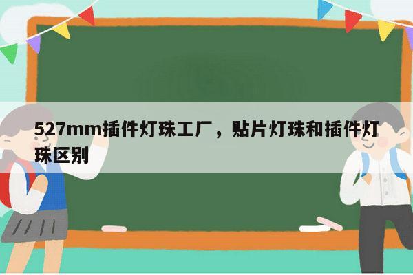 527mm插件灯珠工厂，贴片灯珠和插件灯珠区别-第1张图片-led灯珠, 贴片led灯珠, 直插led灯珠, 大功率灯珠, 3528灯珠, led灯珠厂家广东台宏光电科技有限公司 服务热线400-689-8189