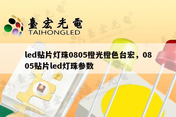 led贴片灯珠0805橙光橙色台宏,0805贴片led灯珠参数-第1张图片-led灯珠, 贴片led灯珠, 直插led灯珠, 大功率灯珠, 3528灯珠, led灯珠厂家广东台宏光电科技有限公司 服务热线400-689-8189 led贴片灯珠0805橙光橙色台宏,0805贴片led灯珠参数-第1张图片-led灯珠, 贴片led灯珠, 直插led灯珠, 大功率灯珠, 3528灯珠, led灯珠厂家广东台宏光电科技有限公司 服务热线400-689-8189