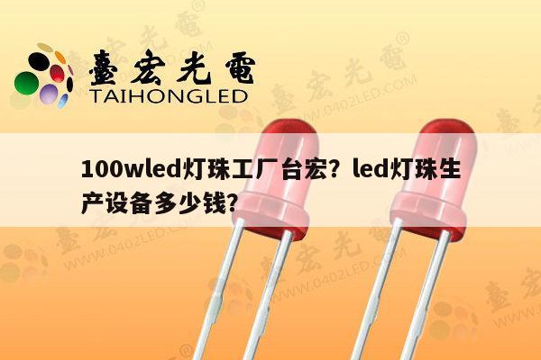 100wled灯珠工厂台宏？led灯珠生产设备多少钱？-第1张图片-led灯珠, 贴片led灯珠, 直插led灯珠, 大功率灯珠, 3528灯珠, led灯珠厂家广东台宏光电科技有限公司 服务热线400-689-8189