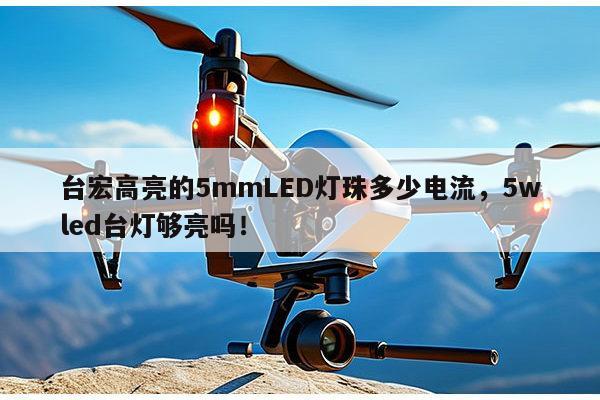 台宏高亮的5mmLED灯珠多少电流，5wled台灯够亮吗！-第1张图片-led灯珠, 贴片led灯珠, 直插led灯珠, 大功率灯珠, 3528灯珠, led灯珠厂家广东台宏光电科技有限公司 服务热线400-689-8189