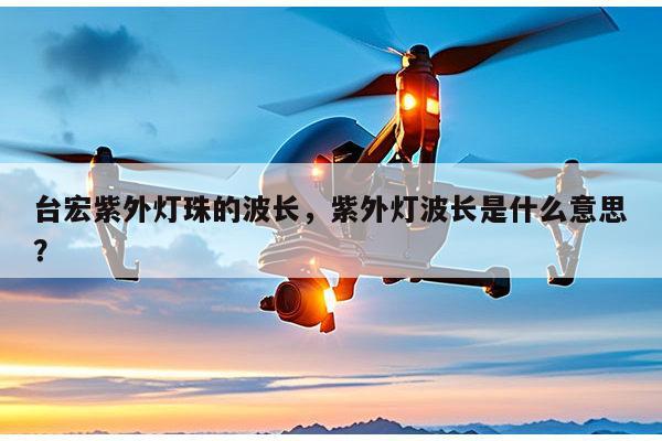 台宏紫外灯珠的波长,紫外灯波长是什么意思?-第1张图片-led灯珠, 贴片led灯珠, 直插led灯珠, 大功率灯珠, 3528灯珠, led灯珠厂家广东台宏光电科技有限公司 服务热线400-689-8189 台宏紫外灯珠的波长,紫外灯波长是什么意思?-第1张图片-led灯珠, 贴片led灯珠, 直插led灯珠, 大功率灯珠, 3528灯珠, led灯珠厂家广东台宏光电科技有限公司 服务热线400-689-8189