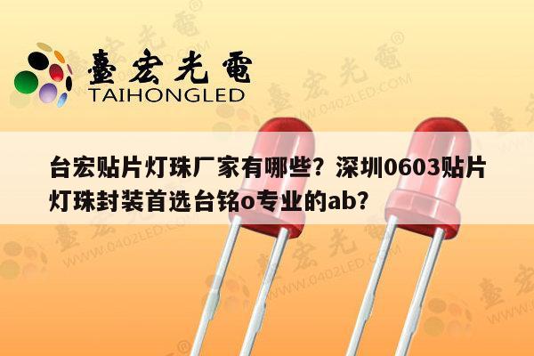 台宏贴片灯珠厂家有哪些？深圳0603贴片灯珠封装首选台铭o专业的ab？-第1张图片-led灯珠, 贴片led灯珠, 直插led灯珠, 大功率灯珠, 3528灯珠, led灯珠厂家广东台宏光电科技有限公司 服务热线400-689-8189