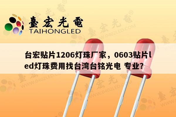 台宏贴片1206灯珠厂家，0603贴片led灯珠费用找台湾台铭光电 专业？-第1张图片-led灯珠, 贴片led灯珠, 直插led灯珠, 大功率灯珠, 3528灯珠, led灯珠厂家广东台宏光电科技有限公司 服务热线400-689-8189