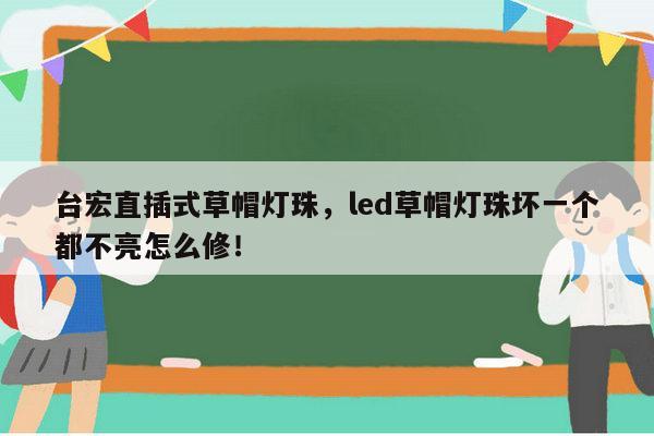 台宏直插式草帽灯珠,led草帽灯珠坏一个都不亮怎么修!-第1张图片-led灯珠, 贴片led灯珠, 直插led灯珠, 大功率灯珠, 3528灯珠, led灯珠厂家广东台宏光电科技有限公司 服务热线400-689-8189 台宏直插式草帽灯珠,led草帽灯珠坏一个都不亮怎么修!-第1张图片-led灯珠, 贴片led灯珠, 直插led灯珠, 大功率灯珠, 3528灯珠, led灯珠厂家广东台宏光电科技有限公司 服务热线400-689-8189