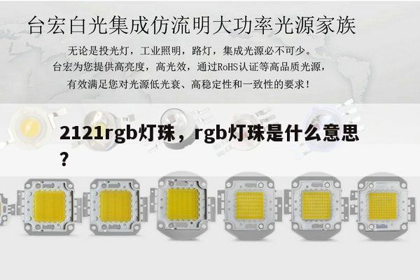 2121rgb灯珠，rgb灯珠是什么意思？-第1张图片-led灯珠, 贴片led灯珠, 直插led灯珠, 大功率灯珠, 3528灯珠, led灯珠厂家广东台宏光电科技有限公司 服务热线400-689-8189