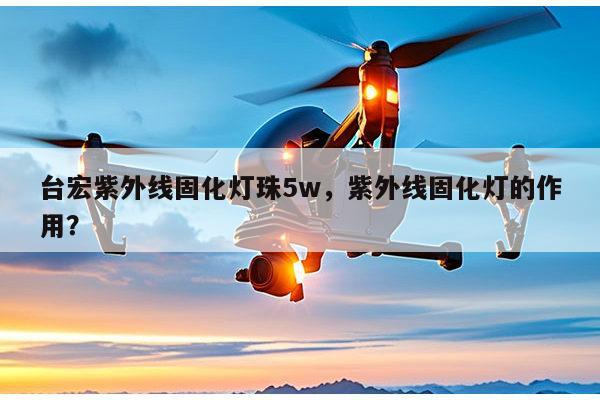 台宏紫外线固化灯珠5w，紫外线固化灯的作用？-第1张图片-led灯珠, 贴片led灯珠, 直插led灯珠, 大功率灯珠, 3528灯珠, led灯珠厂家广东台宏光电科技有限公司 服务热线400-689-8189