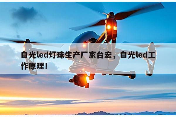 白光led灯珠生产厂家台宏，白光led工作原理！-第1张图片-led灯珠, 贴片led灯珠, 直插led灯珠, 大功率灯珠, 3528灯珠, led灯珠厂家广东台宏光电科技有限公司 服务热线400-689-8189