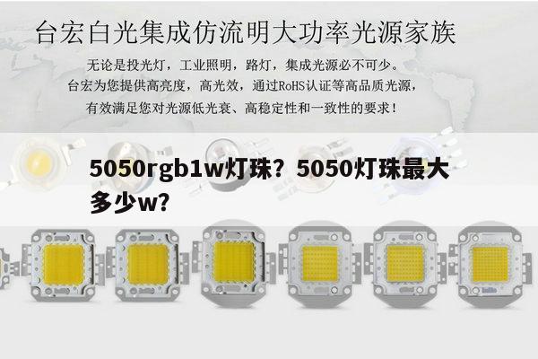 5050rgb1w灯珠?5050灯珠最大多少w?-第1张图片-led灯珠, 贴片led灯珠, 直插led灯珠, 大功率灯珠, 3528灯珠, led灯珠厂家广东台宏光电科技有限公司 服务热线400-689-8189 5050rgb1w灯珠?5050灯珠最大多少w?-第1张图片-led灯珠, 贴片led灯珠, 直插led灯珠, 大功率灯珠, 3528灯珠, led灯珠厂家广东台宏光电科技有限公司 服务热线400-689-8189