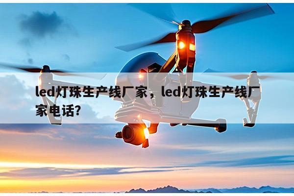 led灯珠生产线厂家，led灯珠生产线厂家电话？-第1张图片-led灯珠, 贴片led灯珠, 直插led灯珠, 大功率灯珠, 3528灯珠, led灯珠厂家广东台宏光电科技有限公司 服务热线400-689-8189