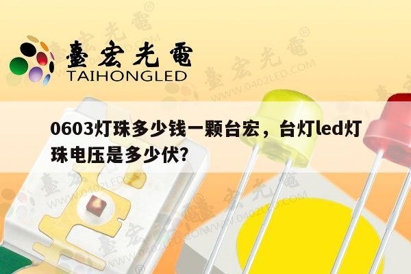 0603灯珠多少钱一颗台宏，台灯led灯珠电压是多少伏？-第1张图片-led灯珠, 贴片led灯珠, 直插led灯珠, 大功率灯珠, 3528灯珠, led灯珠厂家广东台宏光电科技有限公司 服务热线400-689-8189