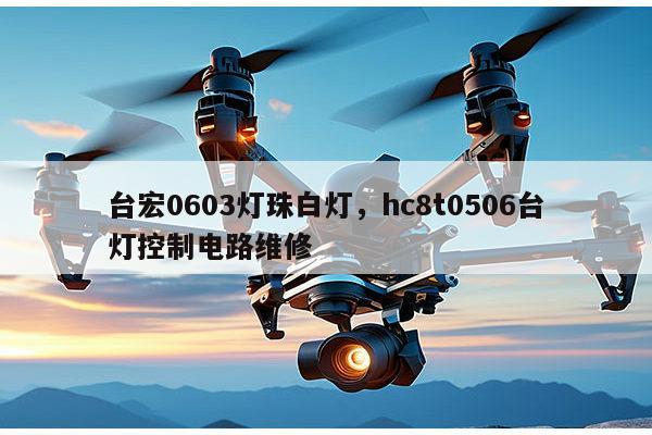 台宏0603灯珠白灯，hc8t0506台灯控制电路维修-第1张图片-led灯珠, 贴片led灯珠, 直插led灯珠, 大功率灯珠, 3528灯珠, led灯珠厂家广东台宏光电科技有限公司 服务热线400-689-8189