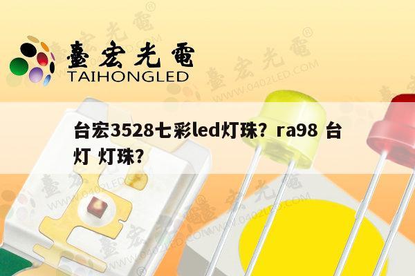 台宏3528七彩led灯珠?ra98 台灯 灯珠?-第1张图片-led灯珠, 贴片led灯珠, 直插led灯珠, 大功率灯珠, 3528灯珠, led灯珠厂家广东台宏光电科技有限公司 服务热线400-689-8189 台宏3528七彩led灯珠?ra98 台灯 灯珠?-第1张图片-led灯珠, 贴片led灯珠, 直插led灯珠, 大功率灯珠, 3528灯珠, led灯珠厂家广东台宏光电科技有限公司 服务热线400-689-8189