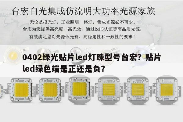 0402绿光贴片led灯珠型号台宏？贴片led绿色端是正还是负？-第1张图片-led灯珠, 贴片led灯珠, 直插led灯珠, 大功率灯珠, 3528灯珠, led灯珠厂家广东台宏光电科技有限公司 服务热线400-689-8189