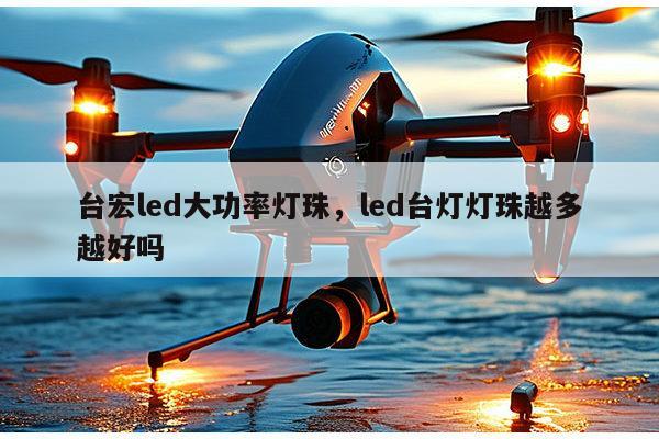 台宏led大功率灯珠，led台灯灯珠越多越好吗-第1张图片-led灯珠, 贴片led灯珠, 直插led灯珠, 大功率灯珠, 3528灯珠, led灯珠厂家广东台宏光电科技有限公司 服务热线400-689-8189