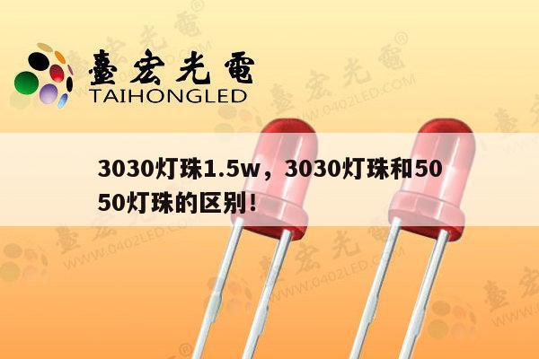 3030灯珠1.5w，3030灯珠和5050灯珠的区别！-第1张图片-led灯珠, 贴片led灯珠, 直插led灯珠, 大功率灯珠, 3528灯珠, led灯珠厂家广东台宏光电科技有限公司 服务热线400-689-8189