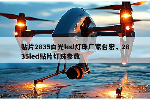 贴片2835白光led灯珠厂家台宏，2835led贴片灯珠参数-第1张图片-led灯珠, 贴片led灯珠, 直插led灯珠, 大功率灯珠, 3528灯珠, led灯珠厂家广东台宏光电科技有限公司 服务热线400-689-8189