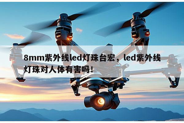 8mm紫外线led灯珠台宏，led紫外线灯珠对人体有害吗！-第1张图片-led灯珠, 贴片led灯珠, 直插led灯珠, 大功率灯珠, 3528灯珠, led灯珠厂家广东台宏光电科技有限公司 服务热线400-689-8189