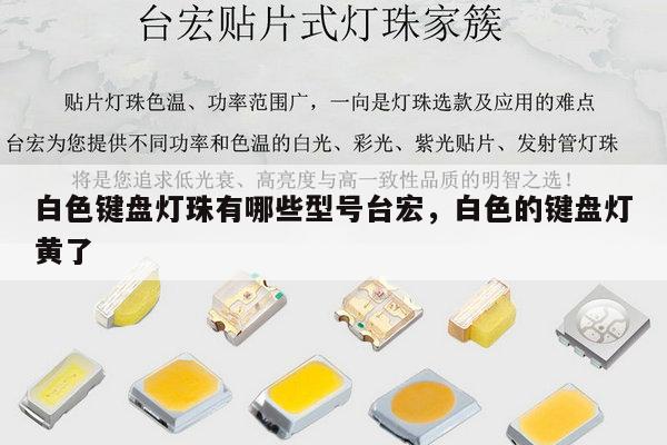 白色键盘灯珠有哪些型号台宏，白色的键盘灯黄了-第1张图片-led灯珠, 贴片led灯珠, 直插led灯珠, 大功率灯珠, 3528灯珠, led灯珠厂家广东台宏光电科技有限公司 服务热线400-689-8189