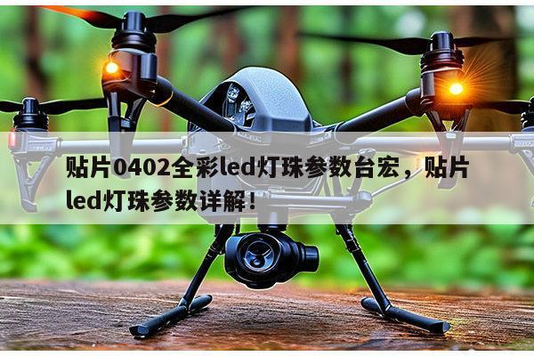 贴片0402全彩led灯珠参数台宏，贴片led灯珠参数详解！-第1张图片-led灯珠, 贴片led灯珠, 直插led灯珠, 大功率灯珠, 3528灯珠, led灯珠厂家广东台宏光电科技有限公司 服务热线400-689-8189