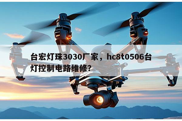 台宏灯珠3030厂家，hc8t0506台灯控制电路维修？-第1张图片-led灯珠, 贴片led灯珠, 直插led灯珠, 大功率灯珠, 3528灯珠, led灯珠厂家广东台宏光电科技有限公司 服务热线400-689-8189