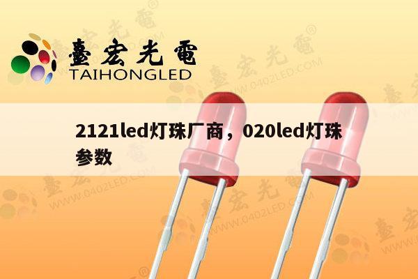 2121led灯珠厂商，020led灯珠参数-第1张图片-led灯珠, 贴片led灯珠, 直插led灯珠, 大功率灯珠, 3528灯珠, led灯珠厂家广东台宏光电科技有限公司 服务热线400-689-8189