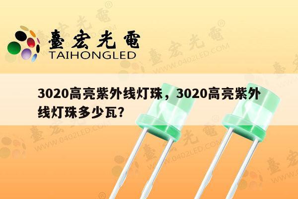 3020高亮紫外线灯珠,3020高亮紫外线灯珠多少瓦?-第1张图片-led灯珠, 贴片led灯珠, 直插led灯珠, 大功率灯珠, 3528灯珠, led灯珠厂家广东台宏光电科技有限公司 服务热线400-689-8189 3020高亮紫外线灯珠,3020高亮紫外线灯珠多少瓦?-第1张图片-led灯珠, 贴片led灯珠, 直插led灯珠, 大功率灯珠, 3528灯珠, led灯珠厂家广东台宏光电科技有限公司 服务热线400-689-8189