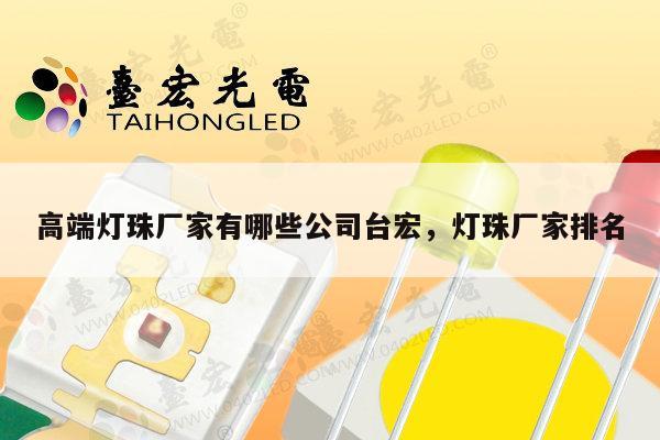 高端灯珠厂家有哪些公司台宏，灯珠厂家排名-第1张图片-led灯珠, 贴片led灯珠, 直插led灯珠, 大功率灯珠, 3528灯珠, led灯珠厂家广东台宏光电科技有限公司 服务热线400-689-8189