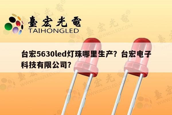 台宏5630led灯珠哪里生产?台宏电子科技有限公司?-第1张图片-led灯珠, 贴片led灯珠, 直插led灯珠, 大功率灯珠, 3528灯珠, led灯珠厂家广东台宏光电科技有限公司 服务热线400-689-8189 台宏5630led灯珠哪里生产?台宏电子科技有限公司?-第1张图片-led灯珠, 贴片led灯珠, 直插led灯珠, 大功率灯珠, 3528灯珠, led灯珠厂家广东台宏光电科技有限公司 服务热线400-689-8189