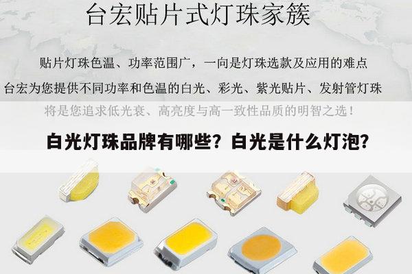白光灯珠品牌有哪些?白光是什么灯泡?-第1张图片-led灯珠, 贴片led灯珠, 直插led灯珠, 大功率灯珠, 3528灯珠, led灯珠厂家广东台宏光电科技有限公司 服务热线400-689-8189 白光灯珠品牌有哪些?白光是什么灯泡?-第1张图片-led灯珠, 贴片led灯珠, 直插led灯珠, 大功率灯珠, 3528灯珠, led灯珠厂家广东台宏光电科技有限公司 服务热线400-689-8189