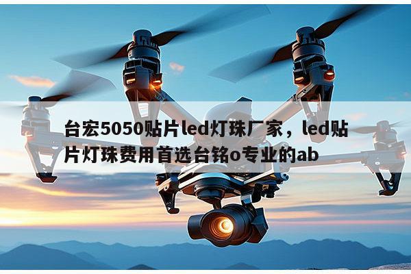 台宏5050贴片led灯珠厂家，led贴片灯珠费用首选台铭o专业的ab-第1张图片-led灯珠, 贴片led灯珠, 直插led灯珠, 大功率灯珠, 3528灯珠, led灯珠厂家广东台宏光电科技有限公司 服务热线400-689-8189
