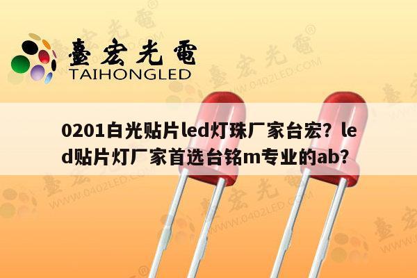 0201白光贴片led灯珠厂家台宏？led贴片灯厂家首选台铭m专业的ab？-第1张图片-led灯珠, 贴片led灯珠, 直插led灯珠, 大功率灯珠, 3528灯珠, led灯珠厂家广东台宏光电科技有限公司 服务热线400-689-8189