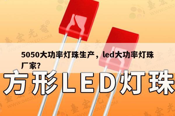 5050大功率灯珠生产，led大功率灯珠厂家？-第1张图片-led灯珠, 贴片led灯珠, 直插led灯珠, 大功率灯珠, 3528灯珠, led灯珠厂家广东台宏光电科技有限公司 服务热线400-689-8189