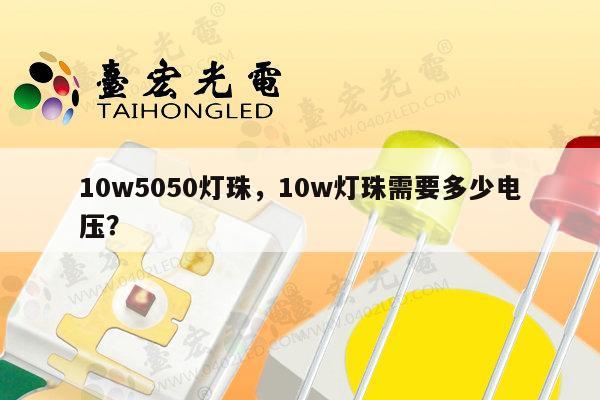 10w5050灯珠,10w灯珠需要多少电压?-第1张图片-led灯珠, 贴片led灯珠, 直插led灯珠, 大功率灯珠, 3528灯珠, led灯珠厂家广东台宏光电科技有限公司 服务热线400-689-8189 10w5050灯珠,10w灯珠需要多少电压?-第1张图片-led灯珠, 贴片led灯珠, 直插led灯珠, 大功率灯珠, 3528灯珠, led灯珠厂家广东台宏光电科技有限公司 服务热线400-689-8189
