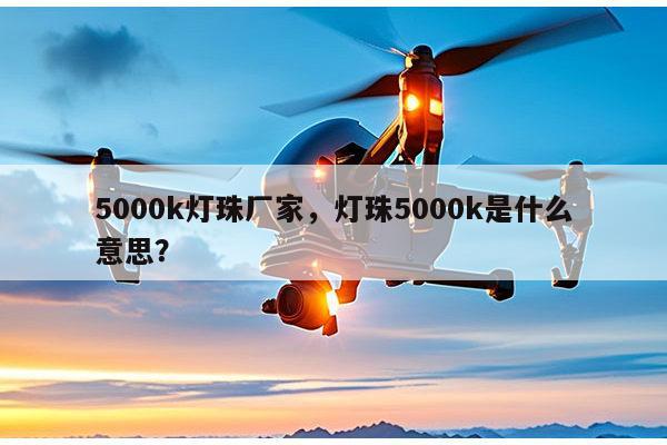 5000k灯珠厂家，灯珠5000k是什么意思？-第1张图片-led灯珠, 贴片led灯珠, 直插led灯珠, 大功率灯珠, 3528灯珠, led灯珠厂家广东台宏光电科技有限公司 服务热线400-689-8189