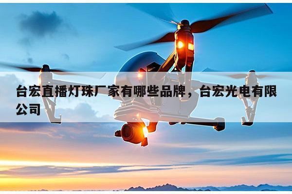 台宏直播灯珠厂家有哪些品牌,台宏光电有限公司-第1张图片-led灯珠, 贴片led灯珠, 直插led灯珠, 大功率灯珠, 3528灯珠, led灯珠厂家广东台宏光电科技有限公司 服务热线400-689-8189 台宏直播灯珠厂家有哪些品牌,台宏光电有限公司-第1张图片-led灯珠, 贴片led灯珠, 直插led灯珠, 大功率灯珠, 3528灯珠, led灯珠厂家广东台宏光电科技有限公司 服务热线400-689-8189