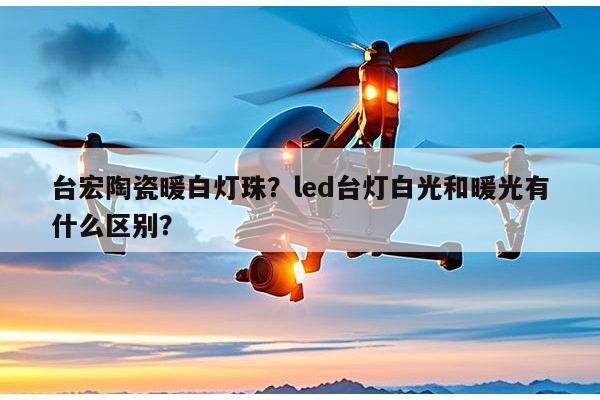 台宏陶瓷暖白灯珠?led台灯白光和暖光有什么区别?-第1张图片-led灯珠, 贴片led灯珠, 直插led灯珠, 大功率灯珠, 3528灯珠, led灯珠厂家广东台宏光电科技有限公司 服务热线400-689-8189 台宏陶瓷暖白灯珠?led台灯白光和暖光有什么区别?-第1张图片-led灯珠, 贴片led灯珠, 直插led灯珠, 大功率灯珠, 3528灯珠, led灯珠厂家广东台宏光电科技有限公司 服务热线400-689-8189