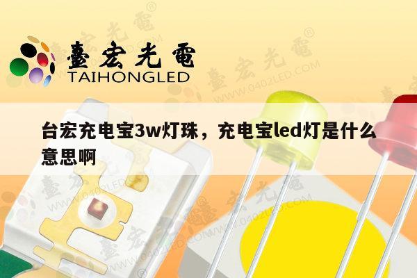 台宏充电宝3w灯珠，充电宝led灯是什么意思啊-第1张图片-led灯珠, 贴片led灯珠, 直插led灯珠, 大功率灯珠, 3528灯珠, led灯珠厂家广东台宏光电科技有限公司 服务热线400-689-8189